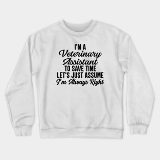 I'm A Veterinary Assistant To Save Time Let's Just Assume I'm Always Right Crewneck Sweatshirt